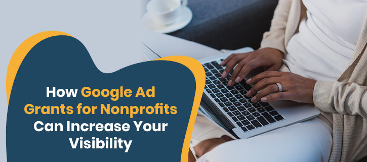 Follow this comprehensive guide to learn how your nonprofit can use the Google Ad Grant to increase its visibility.