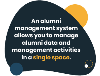 An alumni management system is a software solution that allows you to manage all alumni data and activities in a single space.