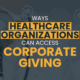 The title of the article: “Ways Healthcare Organizations Can Access Corporate Giving”